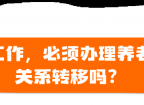 企业职工养老保险关系怎么转移？搞错白跑，搞对省心！