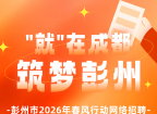 “就”在成都·筑梦彭州 | 彭州市2026年春风行动网络招聘