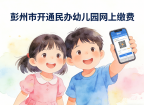缴费有保障，退费无担忧 |彭州市开通民办幼儿园网上缴费（试点）